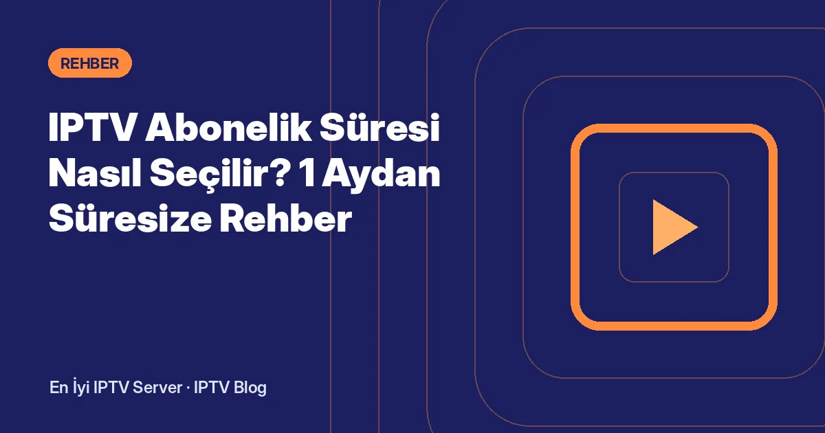 IPTV Abonelik Süresi Nasıl Seçilir? 1 Aydan Süresize Rehber
