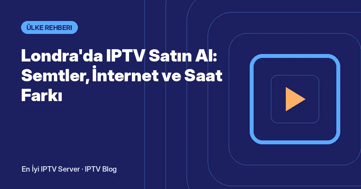 Londra'da IPTV Satın Al: Semtler, İnternet ve Saat Farkı